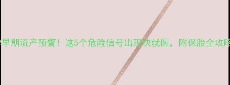 图片 💔孕早期流产预警！这5个危险信号出现快就医，附保胎全攻略✅2