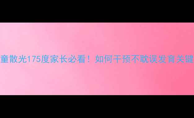 图片 📚儿童散光175度家长必看！如何干预不耽误发育关键期？