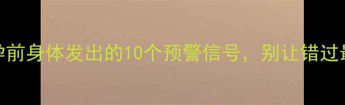图片 🔥备孕必看！孕前身体发出的10个预警信号，别让错过最佳受孕时机！