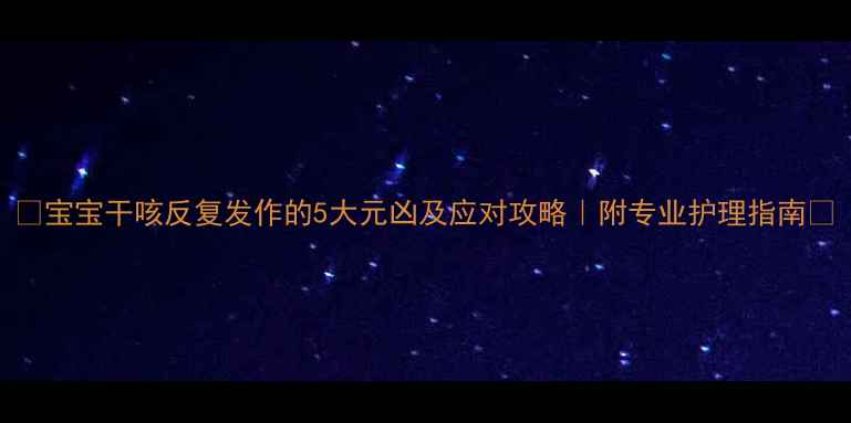 图片 🔥宝宝干咳反复发作的5大元凶及应对攻略｜附专业护理指南✨