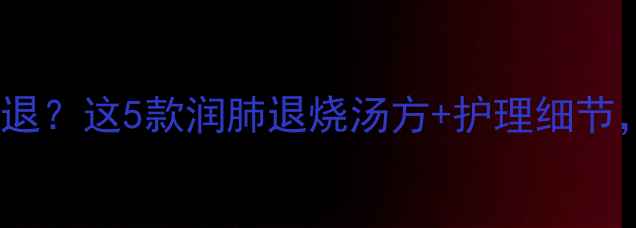 图片 🔥小孩发烧39度不退？这5款润肺退烧汤方+护理细节，新手妈妈必看！2