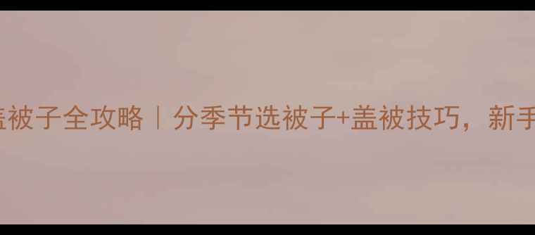 图片 0-3岁宝宝盖被子全攻略｜分季节选被子+盖被技巧，新手妈妈必看！