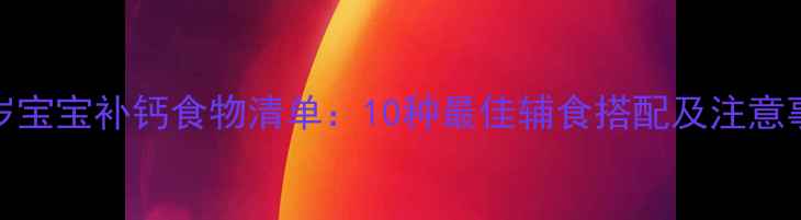 图片 0-3岁宝宝补钙食物清单：10种最佳辅食搭配及注意事项2