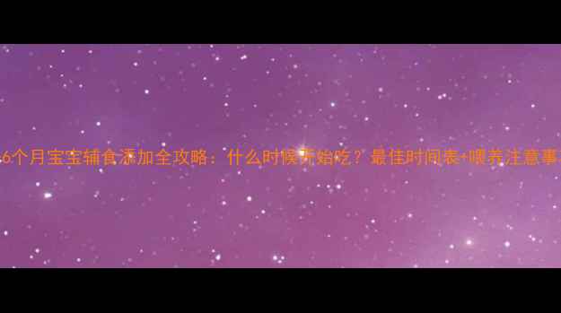 图片 0-6个月宝宝辅食添加全攻略：什么时候开始吃？最佳时间表+喂养注意事项
