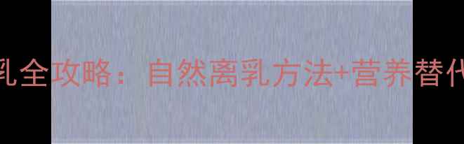 图片 10个月宝宝科学断母乳全攻略：自然离乳方法+营养替代方案+常见问题解答2