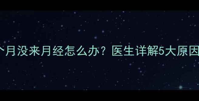 图片 12岁女孩两个月没来月经怎么办？医生详解5大原因及解决方法2