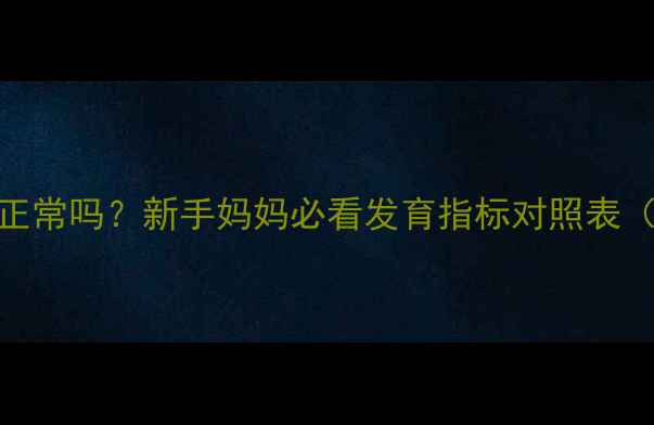图片 3个月宝宝头围42cm正常吗？新手妈妈必看发育指标对照表（附专业医生解读）2
