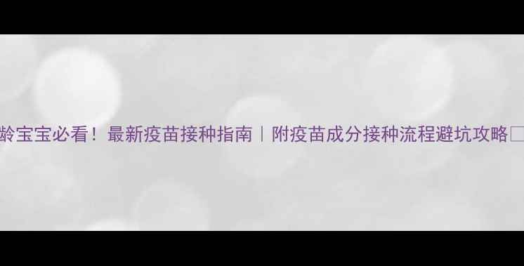 图片 3月龄宝宝必看！最新疫苗接种指南｜附疫苗成分接种流程避坑攻略👶💉1