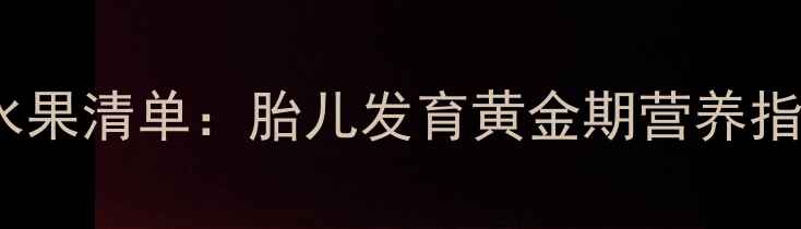 图片 5个月孕妇必吃的10种水果清单：胎儿发育黄金期营养指南（附血糖稳定方案）