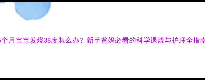 图片 5个月宝宝发烧38度怎么办？新手爸妈必看的科学退烧与护理全指南