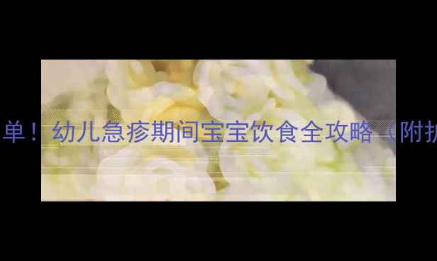 图片 5大禁忌食物清单！幼儿急疹期间宝宝饮食全攻略（附护理避坑指南）