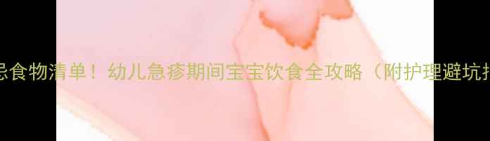 图片 5大禁忌食物清单！幼儿急疹期间宝宝饮食全攻略（附护理避坑指南）2