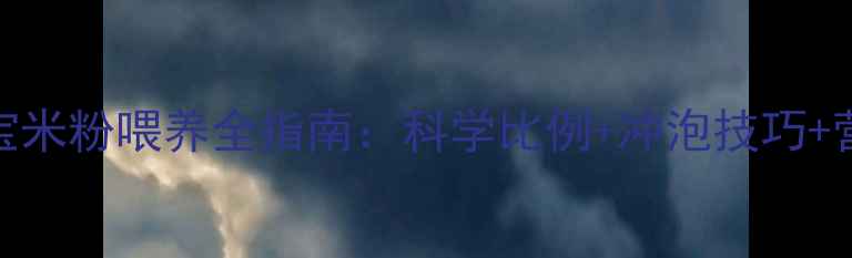 图片 6个月宝宝米粉喂养全指南：科学比例+冲泡技巧+营养搭配1