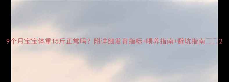 图片 9个月宝宝体重15斤正常吗？附详细发育指标+喂养指南+避坑指南👶🏻2